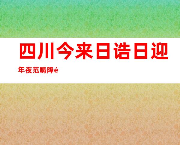 四川今来日诰日迎年夜范畴降雨进程 泸定震区局地有年夜雨需防次生灾害