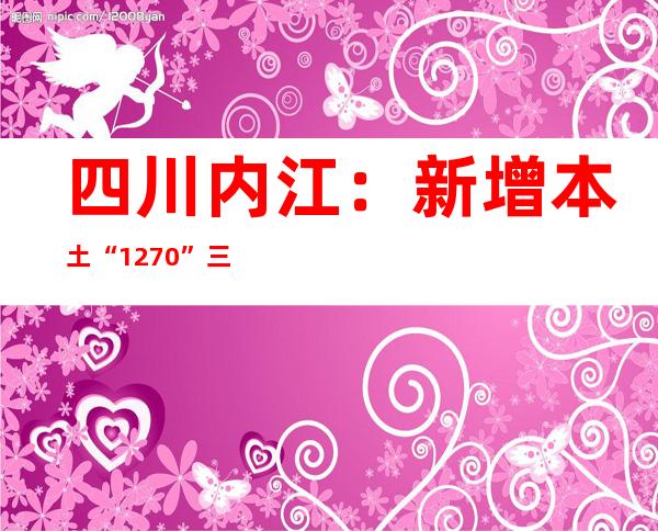 四川内江：新增本土“12+70”  三县（市）均无阳性