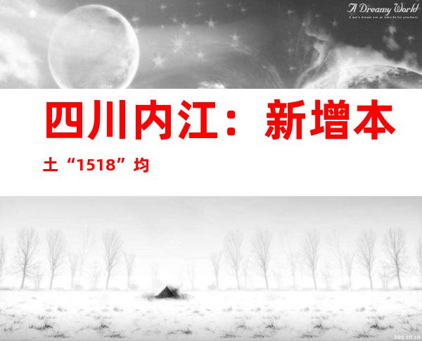 四川内江：新增本土“15+18” 均在断绝管控职员中发明