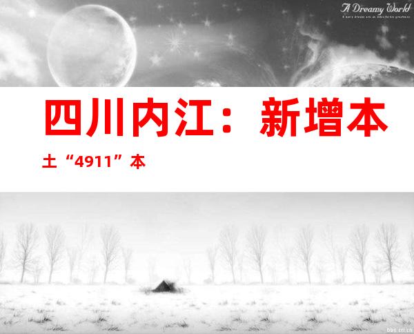 四川内江：新增本土“49+11” 本轮疫情全市累计本土“75+17”