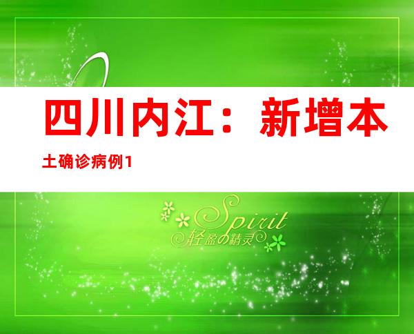 四川内江：新增本土确诊病例1例 在管控职员中发明