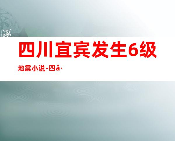 四川宜宾发生6级地震 小说-四川宜宾发生6级地震 新闻