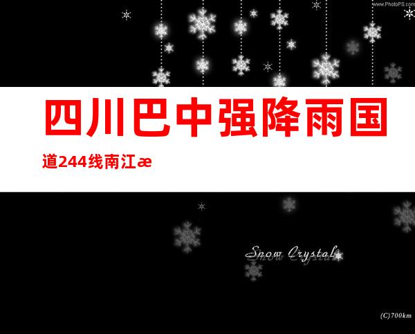 四川巴中强降雨 国道244线南江段山体滑坡致道路间断