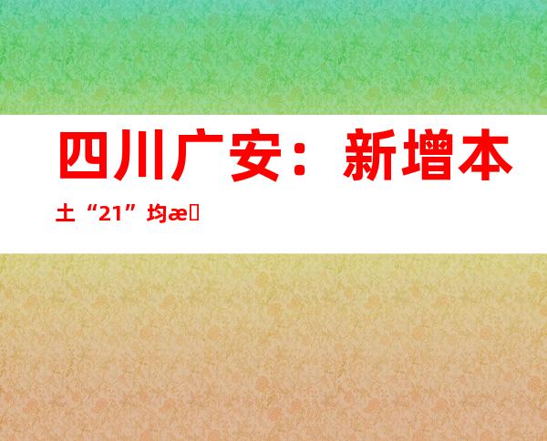 四川广安：新增本土“2+1” 均无社会见勾当轨迹