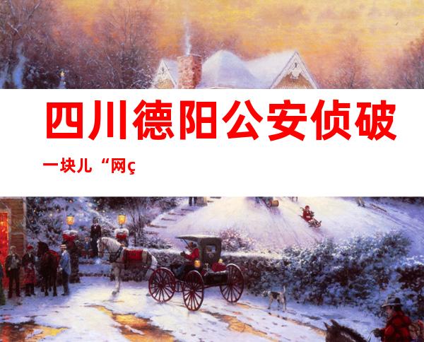 四川德阳公安侦破一块儿“网络水军”案 涉案金额200余万元