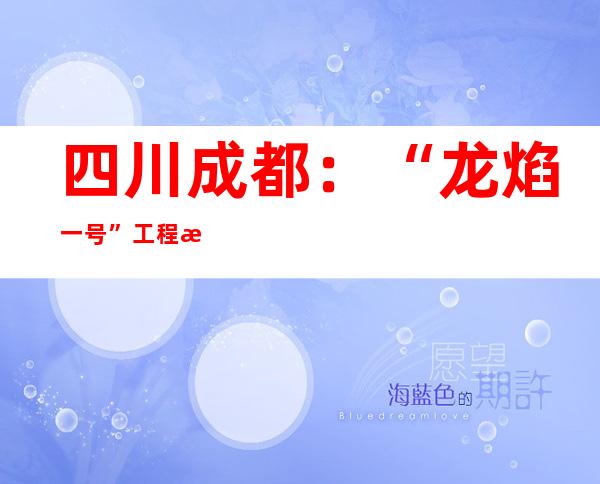 四川成都：“龙焰一号”工程样机首炉玻璃体出料