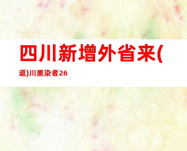 四川新增外省来(返)川熏染者263例 新增省内熏染者1032例