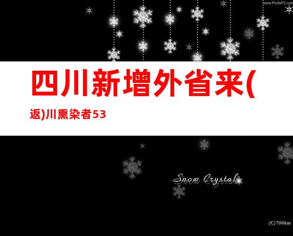 四川新增外省来(返)川熏染者53例 省内熏染者51例