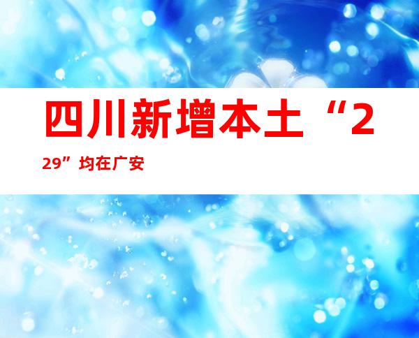 四川新增本土“2+29” 均在广安