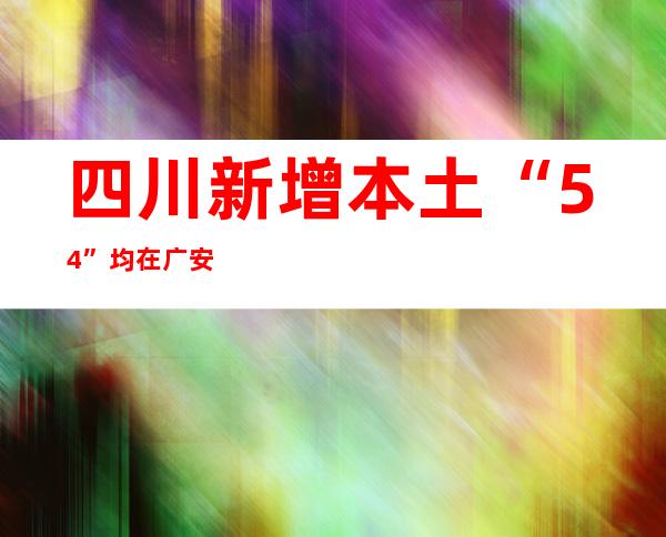 四川新增本土“5+4” 均在广安