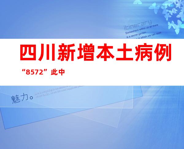 四川新增本土病例“85+72” 此中成都“73+48”