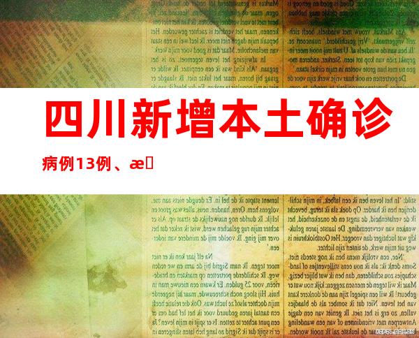 四川新增本土确诊病例13例、本土无症状熏染者20例