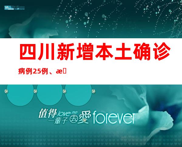 四川新增本土确诊病例25例、本土无症状熏染者27例