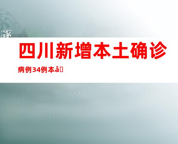 四川新增本土确诊病例34例 本土无症状熏染者87例