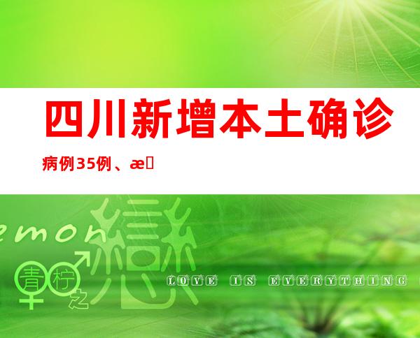 四川新增本土确诊病例35例、本土无症状熏染者13例