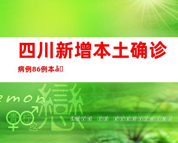 四川新增本土确诊病例86例 本土无症状熏染者82例