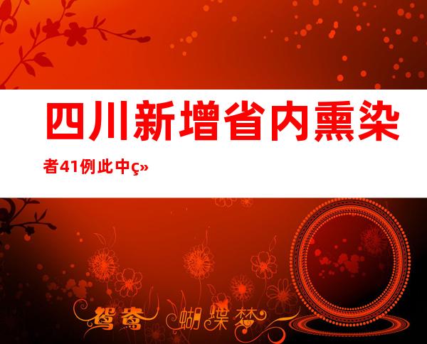 四川新增省内熏染者41例 此中绵阳27例