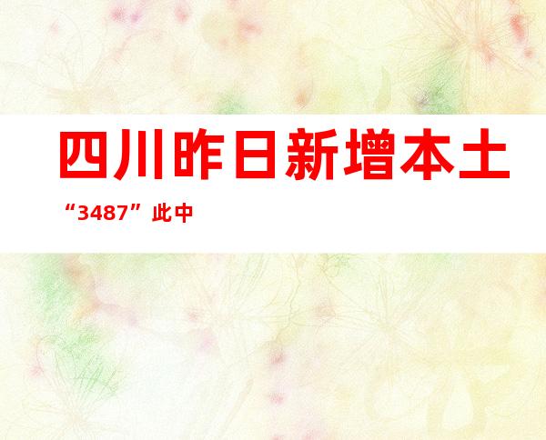 四川昨日新增本土“34+87” 此中内江“8+70”