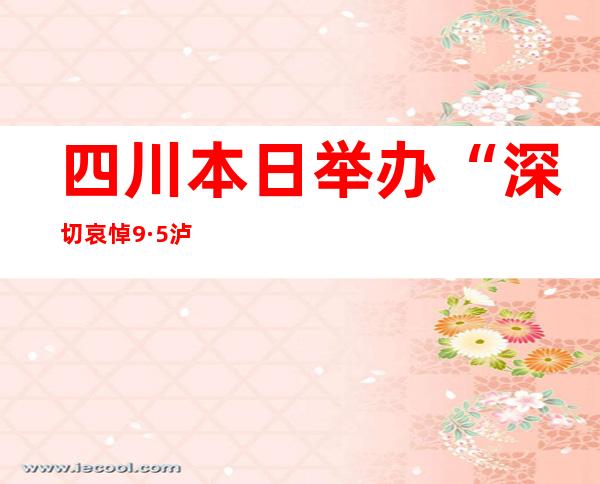 四川本日举办“深切哀悼9·5泸定6.8级地动罹难同胞”勾当