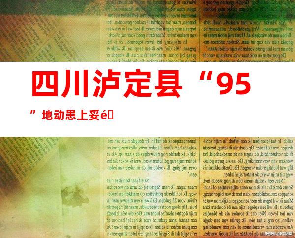 四川泸定县“9.5”地动患上妥镇湾东村堰塞体已经起头泄流