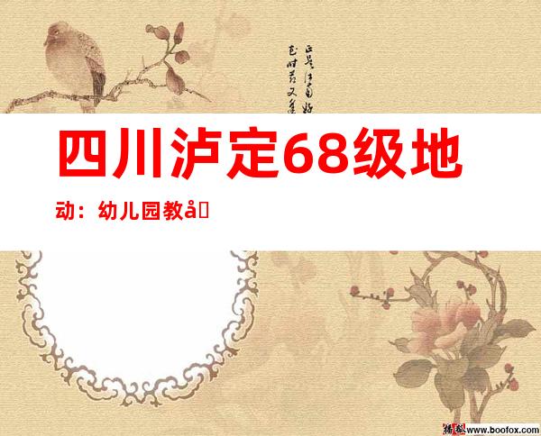 四川泸定6.8级地动：幼儿园教员连被子一块儿抱走熟睡孩子 四川师生科学有序避险