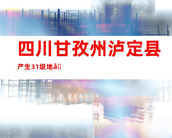 四川甘孜州泸定县产生3.1级地动 震源深度11公里