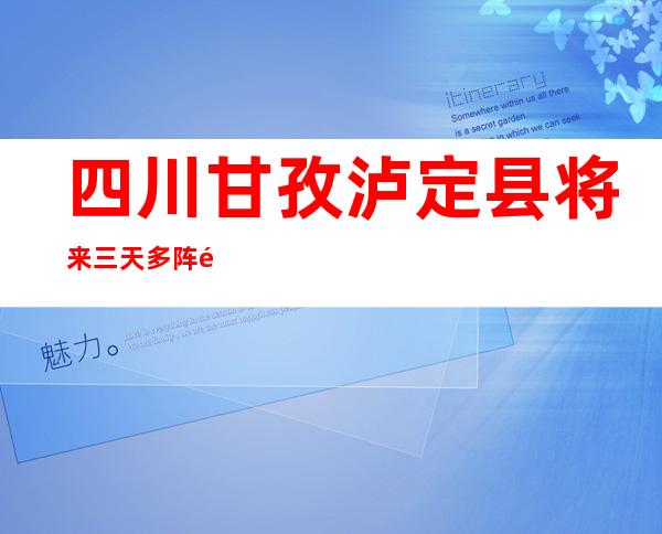 四川甘孜泸定县将来三天多阵雨气候