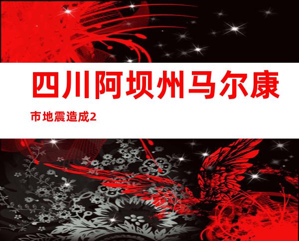 四川阿坝州马尔康市地震造成25790人受灾 4人受伤