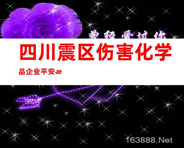 四川震区伤害化学品企业平安有序恢回生产