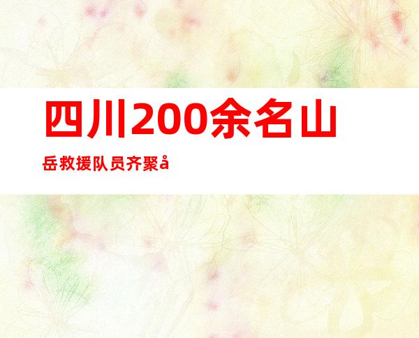 四川200余名山岳救援队员齐聚峨眉山下“以武会友”