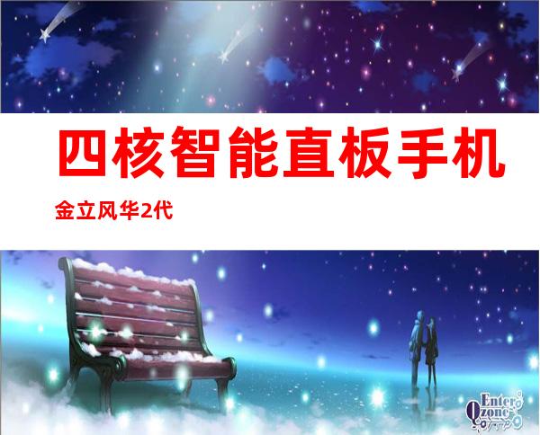 四核智能直板手机金立风华2代报价1799元