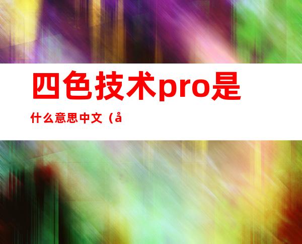 四色技术pro是什么意思中文（夏普最后一台四色技术）