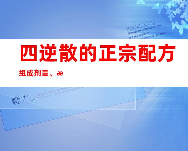 四逆散的正宗配方组成剂量、方歌速记歌诀、用法用量