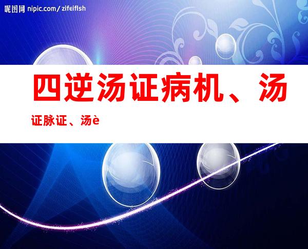 四逆汤证病机、汤证脉证、汤证诊断要点