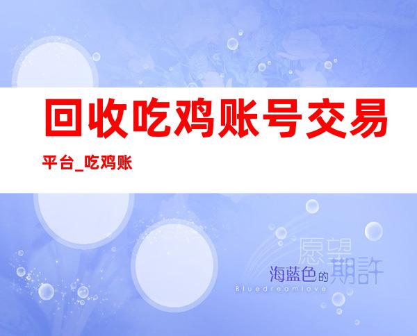 回收吃鸡账号交易平台_吃鸡账号购买平台官网