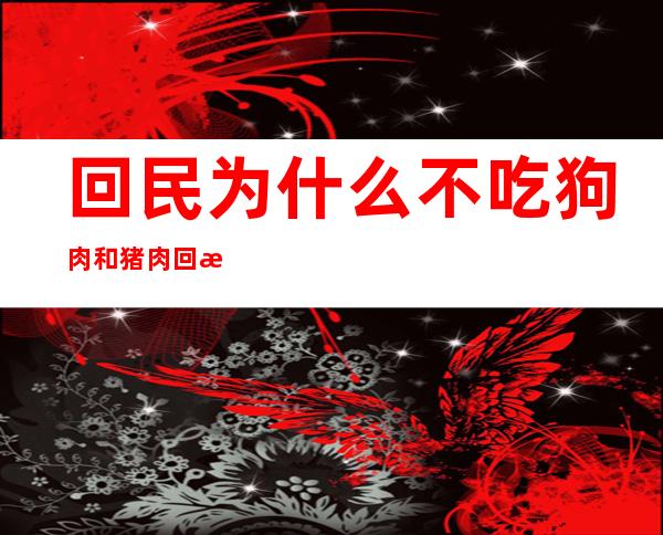 回民为什么不吃狗肉和猪肉 回民为什么不吃驴肉的传说