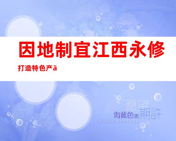 因地制宜 江西永修打造特色产业链带动当地群众就业