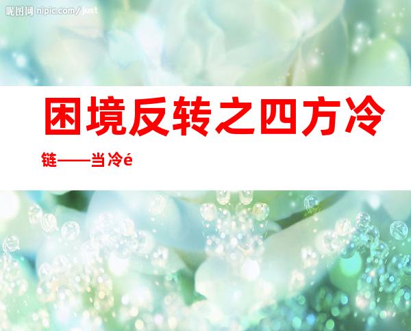 困境反转之四方冷链——当冷链行情真的来了，你是否能发现？