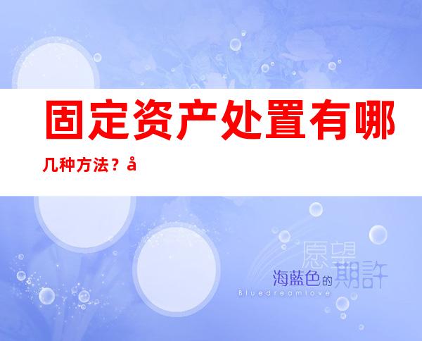 固定资产处置有哪几种方法？固定资产如何处理？