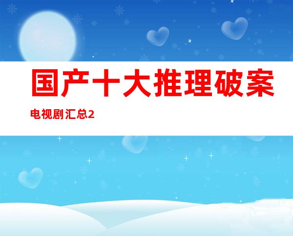 国产十大推理破案电视剧汇总2022