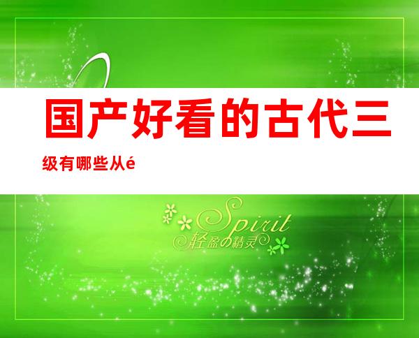 国产好看的古代三级有哪些 从香港电影中开始找起