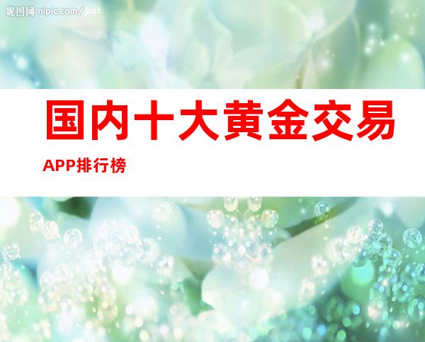 国内十大黄金交易APP排行榜