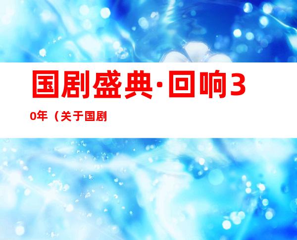 国剧盛典·回响30年（关于国剧盛典·回响30年介绍）