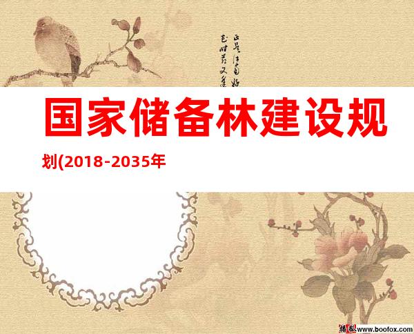 国家储备林建设规划(2018-2035年)（国家储备林项目可行性研究报告）