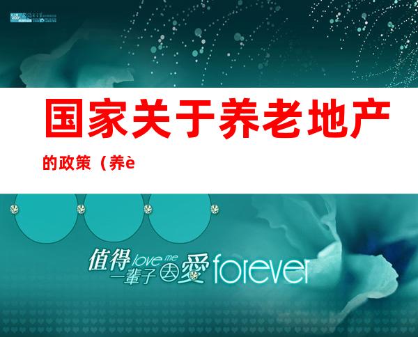 国家关于养老地产的政策（养老地产政策补贴2018）