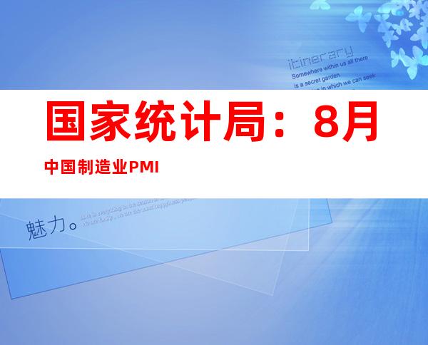 国家统计局：8月中国制造业PMI为49.4% 比上月上升0.4个百分点