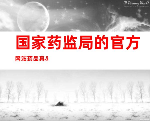 国家药监局的官方网站 药品真伪查询,国家药监局数据查询官方网站下载