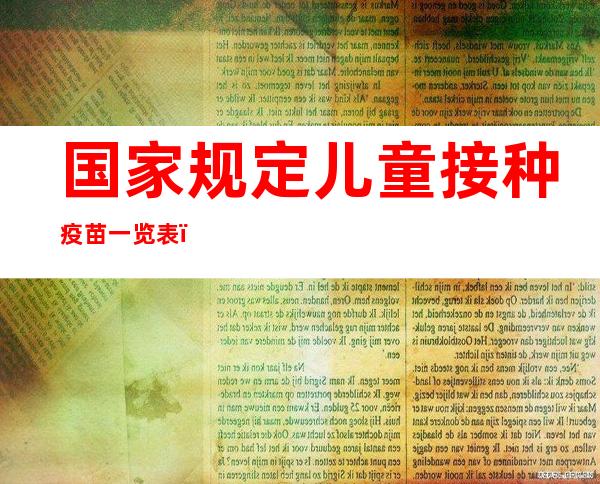 国家规定儿童接种疫苗一览表（2022年儿童接种疫苗一览表）