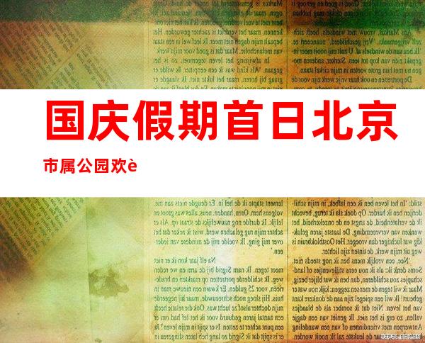 国庆假期首日 北京市属公园欢迎旅客27.33万人次