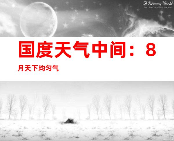 国度天气中间：8月天下均匀气温较常年同期偏高1.2℃